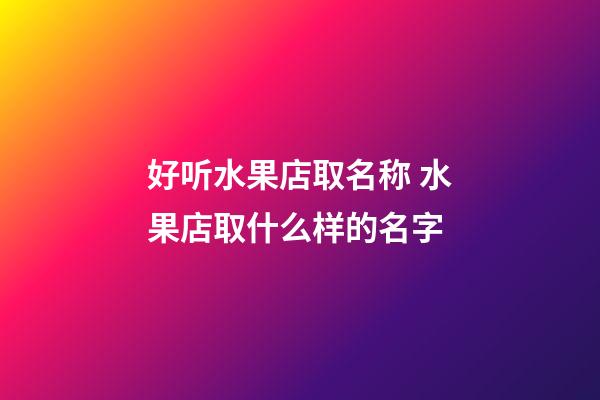 好听水果店取名称 水果店取什么样的名字-第1张-店铺起名-玄机派